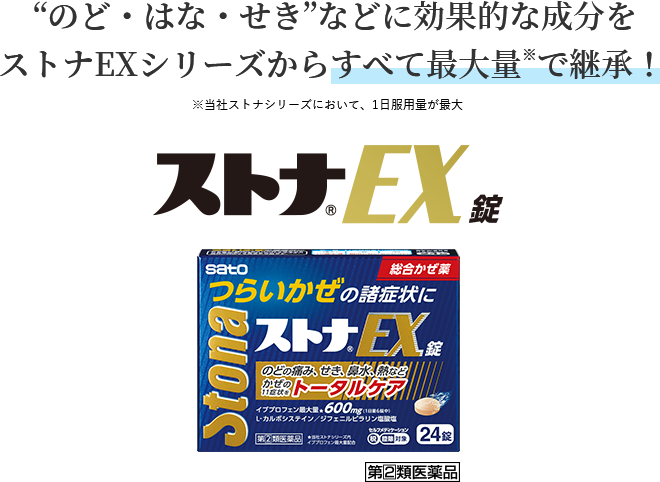 “のど・はな・せき”などに効果的な成分をストナEXシリーズからすべて最大量※で継承！※当社ストナシリーズにおいて、1日服用量が最大 ストナEX錠 第2類医薬品