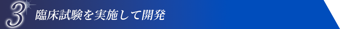 3 臨床試験を実施して開発